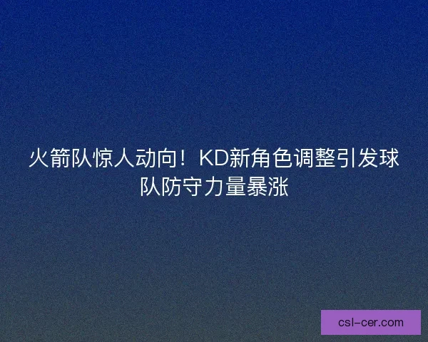 火箭队惊人动向！KD新角色调整引发球队防守力量暴涨