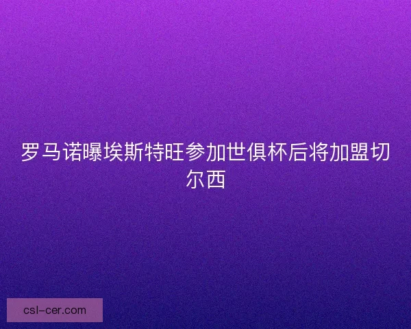 罗马诺曝埃斯特旺参加世俱杯后将加盟切尔西