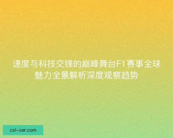 速度与科技交锋的巅峰舞台F1赛事全球魅力全景解析深度观察趋势