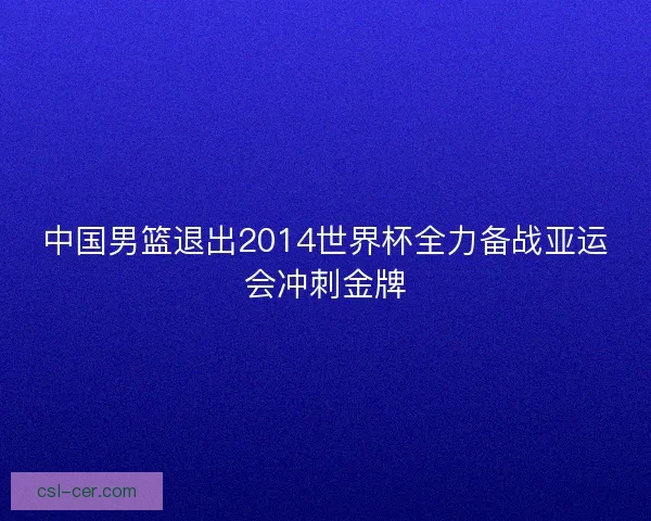 中国男篮退出2014世界杯全力备战亚运会冲刺金牌