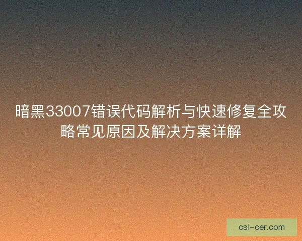 暗黑33007错误代码解析与快速修复全攻略常见原因及解决方案详解
